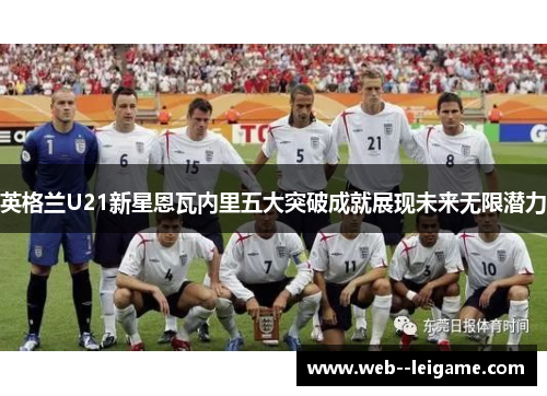 英格兰U21新星恩瓦内里五大突破成就展现未来无限潜力
