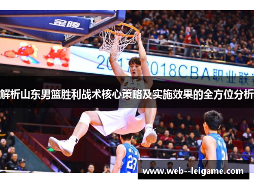 解析山东男篮胜利战术核心策略及实施效果的全方位分析