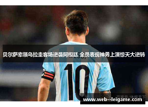 贝尔萨率领乌拉圭客场逆袭阿根廷 全员表现神勇上演惊天大逆转