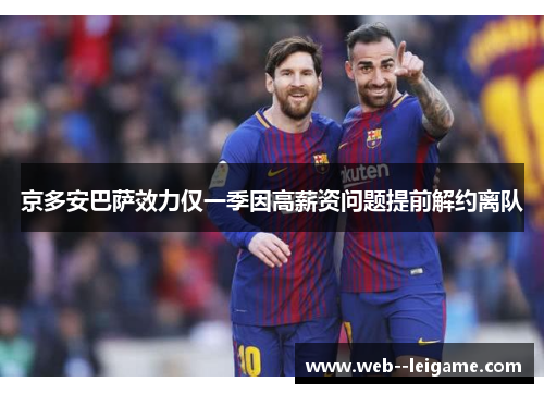 京多安巴萨效力仅一季因高薪资问题提前解约离队 京多安巴萨效力仅一季因高薪资问题提前解约离队