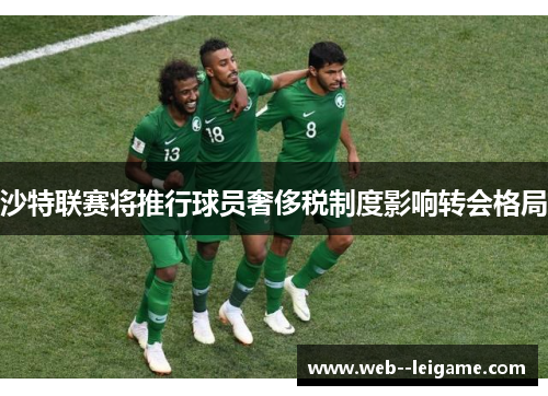 沙特联赛将推行球员奢侈税制度影响转会格局
