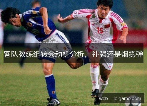 客队教练组转会动机分析，补强还是烟雾弹
